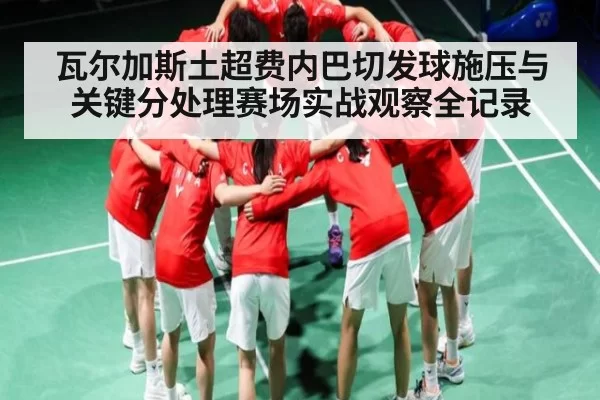 瓦尔加斯土超费内巴切发球施压与关键分处理赛场实战观察全记录 - JIANGNAN SPORTS